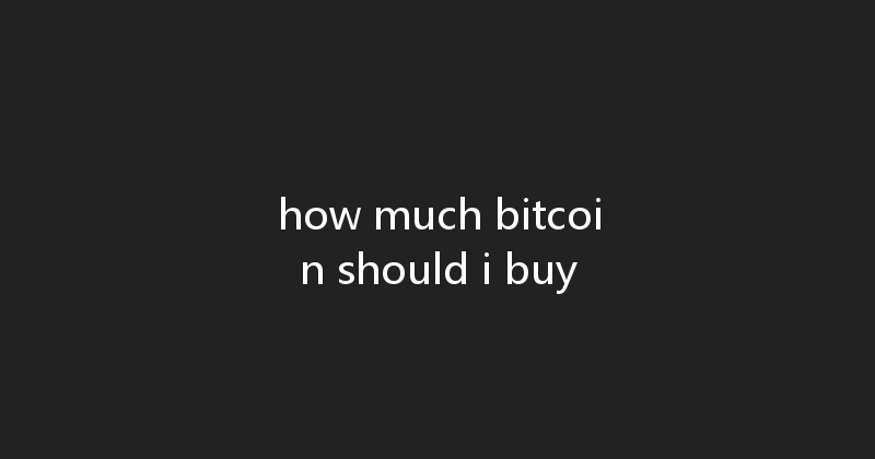 how much bitcoin should i buy 