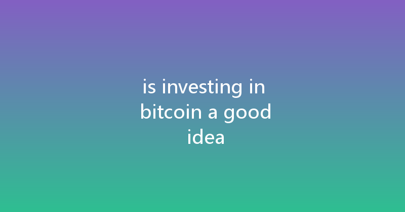 is investing in bitcoin a good idea 