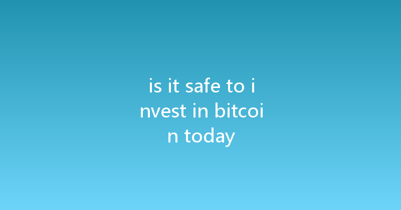 is it safe to invest in bitcoin today 