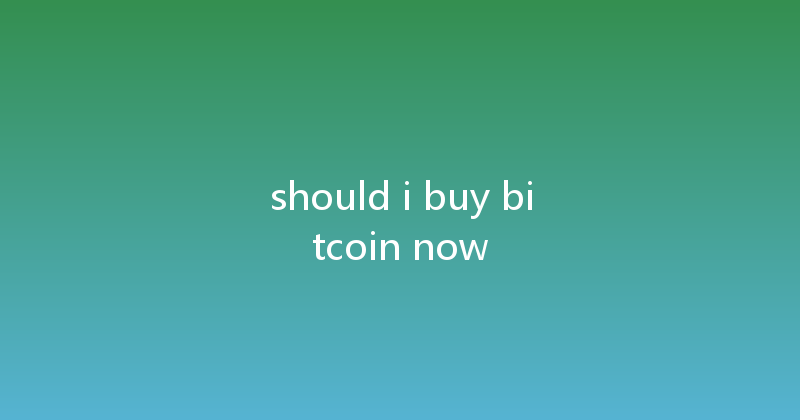 should i buy bitcoin now 