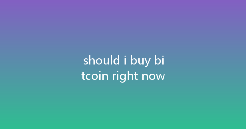 should i buy bitcoin right now 