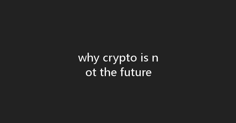 why crypto is not the future 